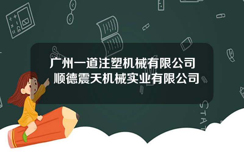 广州一道注塑机械有限公司 顺德震天机械实业有限公司